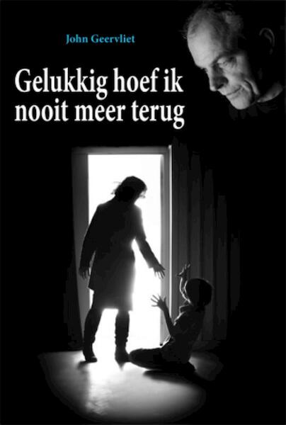 Gelukkig hoef ik nooit meer terug - John Geervliet (ISBN 9789087592295)