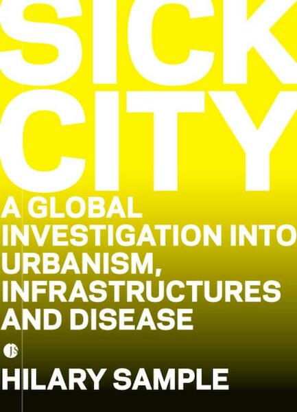 Sick City. A Global Investigation into Urbanism, Infrastructures and Diseases - H. Sample (ISBN 9789490322076)